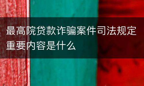 最高院贷款诈骗案件司法规定重要内容是什么