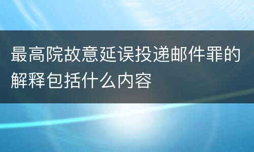 最高院故意延误投递邮件罪的解释包括什么内容