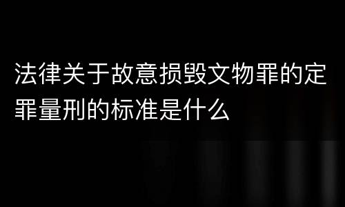 法律关于故意损毁文物罪的定罪量刑的标准是什么