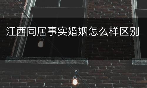 江西同居事实婚姻怎么样区别