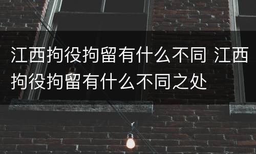 江西拘役拘留有什么不同 江西拘役拘留有什么不同之处
