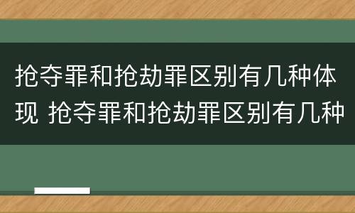 抢夺罪和抢劫罪区别有几种体现 抢夺罪和抢劫罪区别有几种体现方法