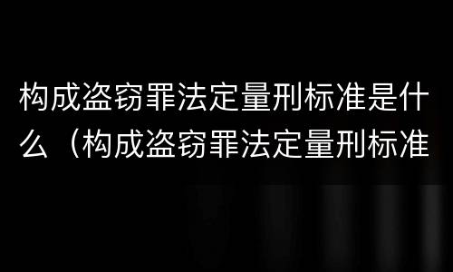 构成盗窃罪法定量刑标准是什么（构成盗窃罪法定量刑标准是什么意思）