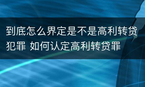 到底怎么界定是不是高利转贷犯罪 如何认定高利转贷罪
