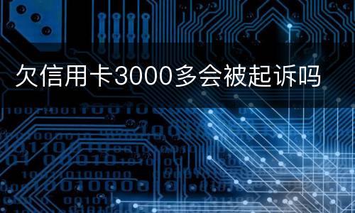 欠信用卡3000多会被起诉吗
