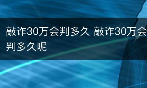 敲诈30万会判多久 敲诈30万会判多久呢