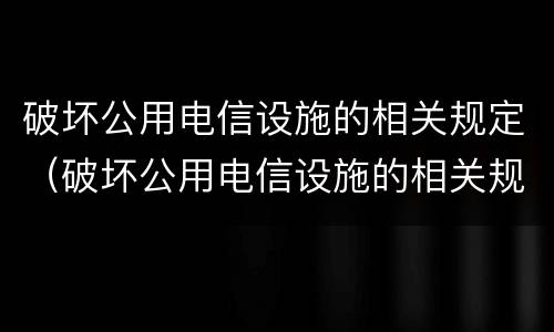 破坏公用电信设施的相关规定（破坏公用电信设施的相关规定是什么）
