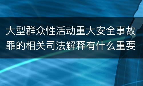 大型群众性活动重大安全事故罪的相关司法解释有什么重要规定