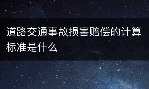 道路交通事故损害赔偿的计算标准是什么