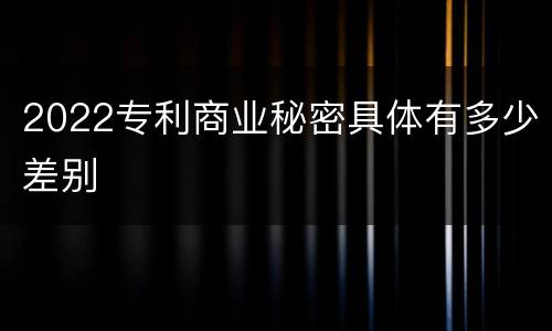 2022专利商业秘密具体有多少差别