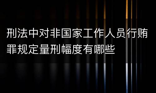 刑法中对非国家工作人员行贿罪规定量刑幅度有哪些
