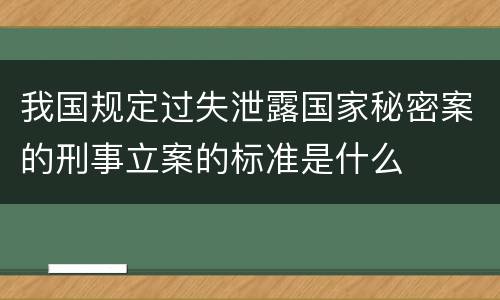 我国规定过失泄露国家秘密案的刑事立案的标准是什么