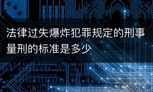 法律过失爆炸犯罪规定的刑事量刑的标准是多少