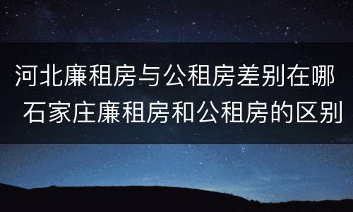 河北廉租房与公租房差别在哪 石家庄廉租房和公租房的区别