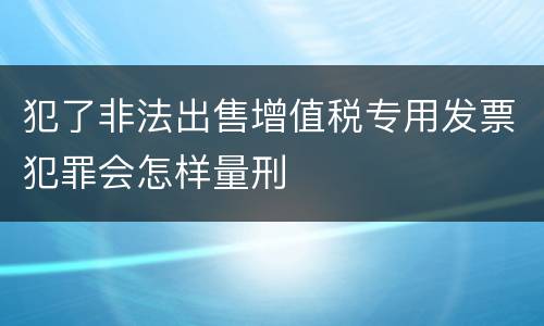 犯了非法出售增值税专用发票犯罪会怎样量刑