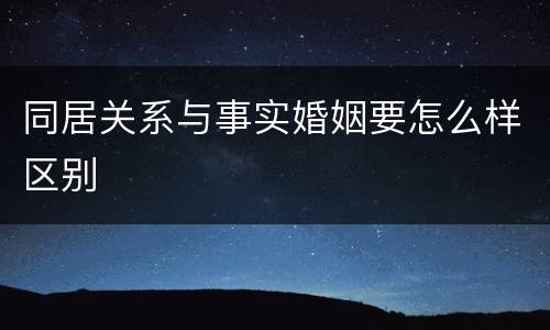 同居关系与事实婚姻要怎么样区别