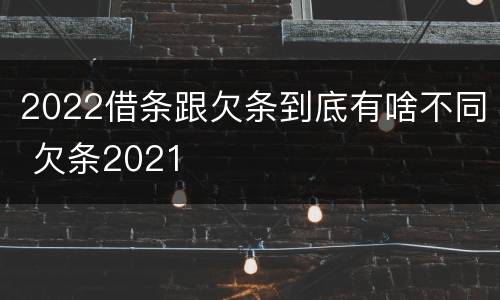 2022借条跟欠条到底有啥不同 欠条2021