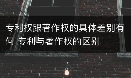 专利权跟著作权的具体差别有何 专利与著作权的区别