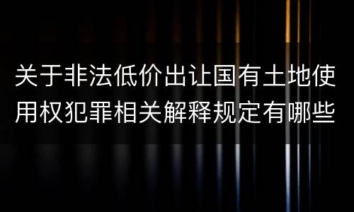 关于非法低价出让国有土地使用权犯罪相关解释规定有哪些重要内容