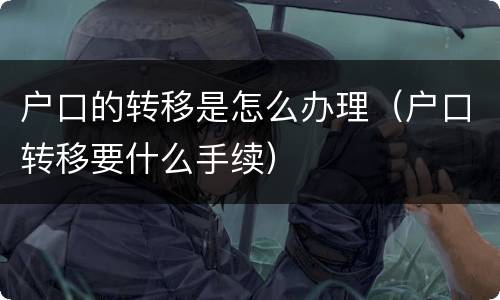 户口的转移是怎么办理（户口转移要什么手续）