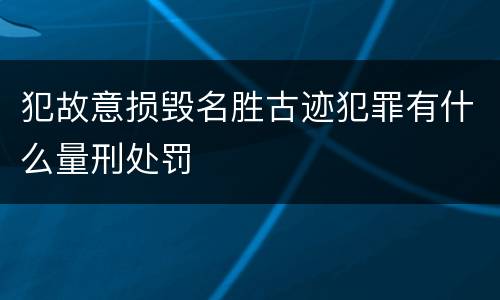 犯故意损毁名胜古迹犯罪有什么量刑处罚