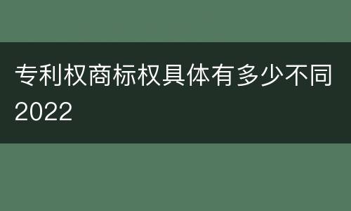专利权商标权具体有多少不同2022