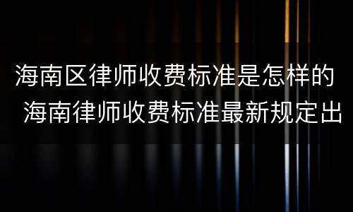 海南区律师收费标准是怎样的 海南律师收费标准最新规定出台