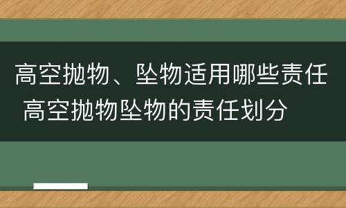 高空抛物、坠物适用哪些责任 高空抛物坠物的责任划分