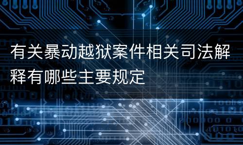 有关暴动越狱案件相关司法解释有哪些主要规定