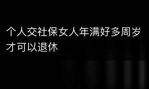 个人交社保女人年满好多周岁才可以退休