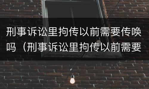 刑事诉讼里拘传以前需要传唤吗（刑事诉讼里拘传以前需要传唤吗知乎）