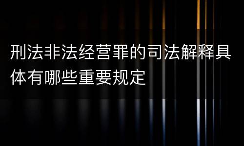 刑法非法经营罪的司法解释具体有哪些重要规定