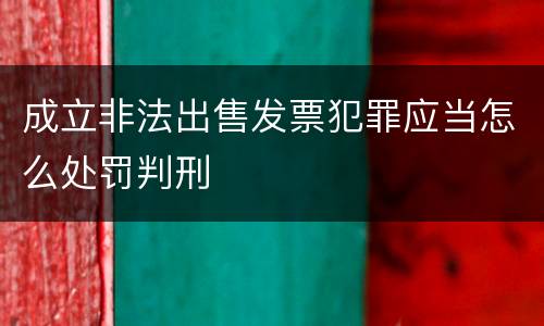 成立非法出售发票犯罪应当怎么处罚判刑