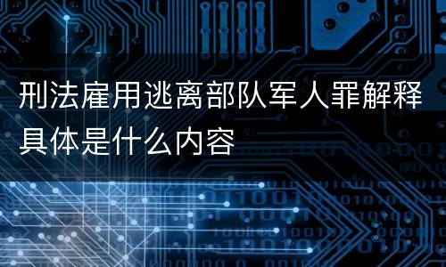 刑法雇用逃离部队军人罪解释具体是什么内容