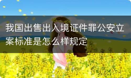 我国出售出入境证件罪公安立案标准是怎么样规定