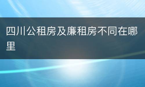 四川公租房及廉租房不同在哪里