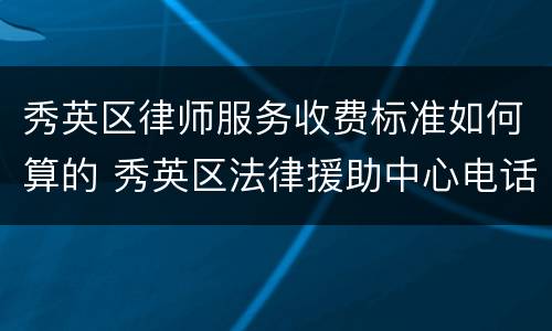 秀英区律师服务收费标准如何算的 秀英区法律援助中心电话