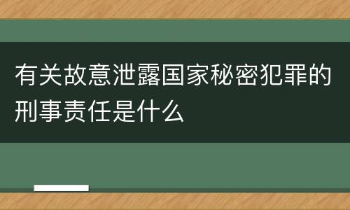 有关故意泄露国家秘密犯罪的刑事责任是什么
