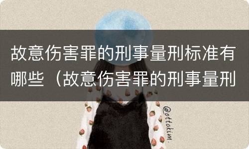 故意伤害罪的刑事量刑标准有哪些（故意伤害罪的刑事量刑标准有哪些规定）