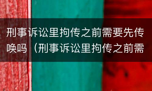 刑事诉讼里拘传之前需要先传唤吗（刑事诉讼里拘传之前需要先传唤吗怎么办）