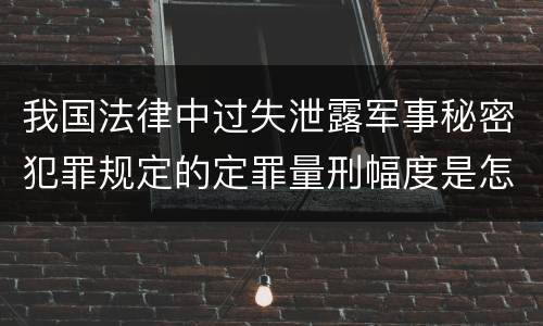 我国法律中过失泄露军事秘密犯罪规定的定罪量刑幅度是怎样的