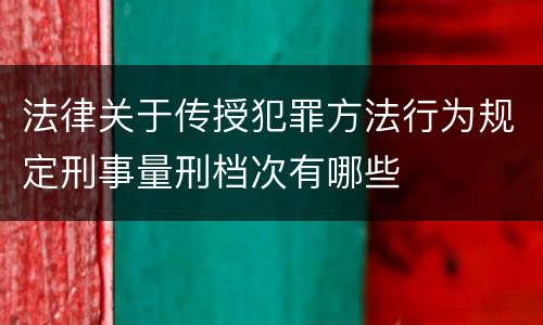 法律关于传授犯罪方法行为规定刑事量刑档次有哪些