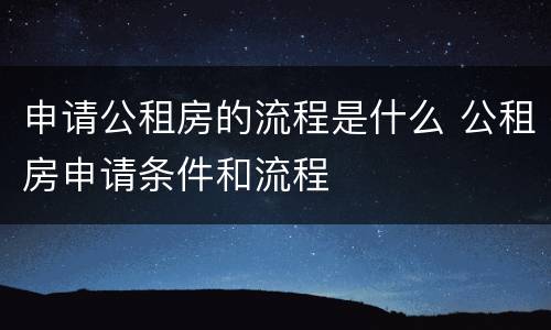 申请公租房的流程是什么 公租房申请条件和流程