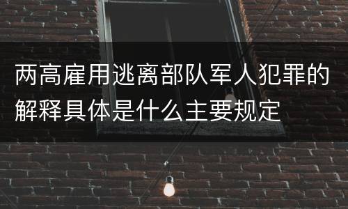 两高雇用逃离部队军人犯罪的解释具体是什么主要规定