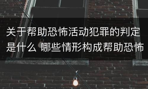 关于帮助恐怖活动犯罪的判定是什么 哪些情形构成帮助恐怖活动罪
