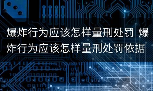 爆炸行为应该怎样量刑处罚 爆炸行为应该怎样量刑处罚依据