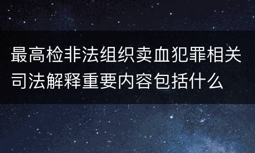 最高检非法组织卖血犯罪相关司法解释重要内容包括什么