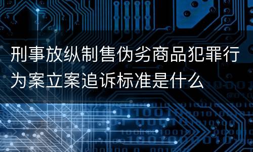 刑事放纵制售伪劣商品犯罪行为案立案追诉标准是什么