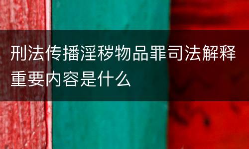 刑法传播淫秽物品罪司法解释重要内容是什么
