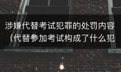 涉嫌代替考试犯罪的处罚内容（代替参加考试构成了什么犯罪）